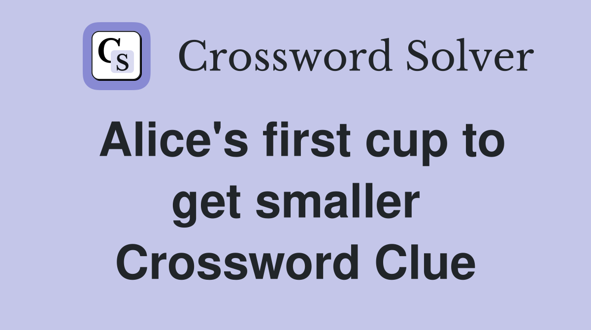 Alice's first cup to get smaller Crossword Clue