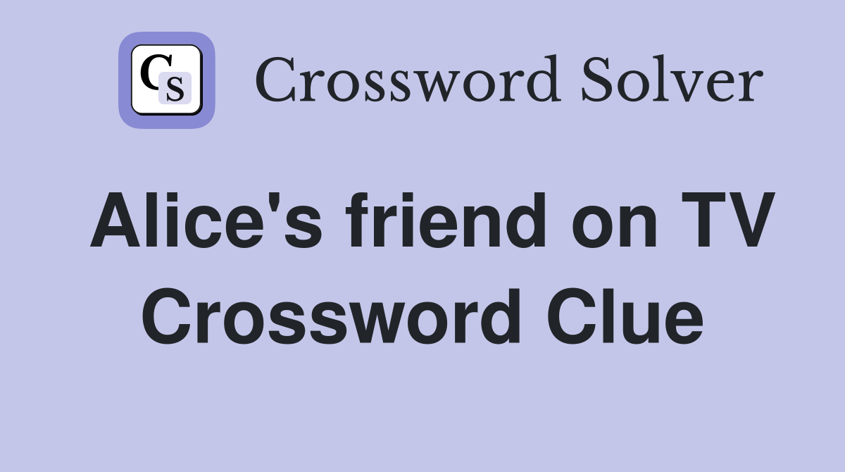 Alice's friend on TV Crossword Clue