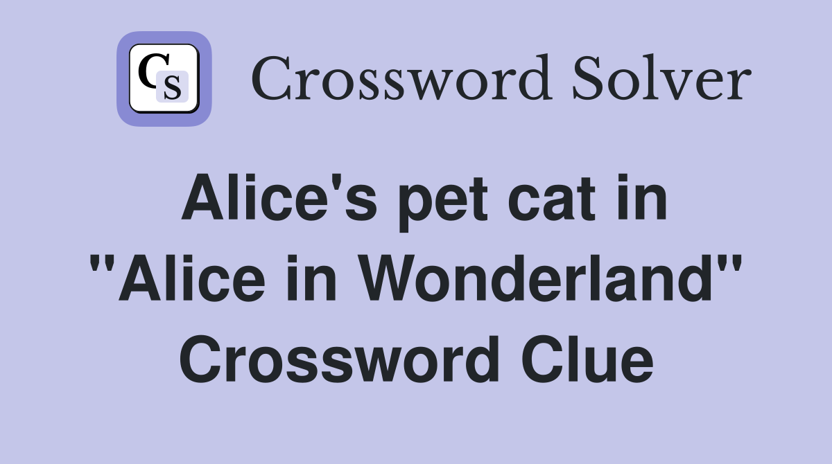 Alice's pet cat in "Alice in Wonderland" Crossword Clue