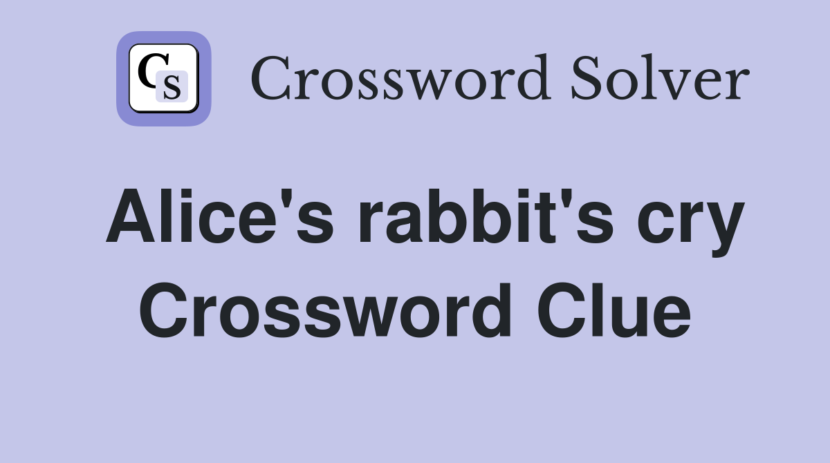 Alice's rabbit's cry Crossword Clue