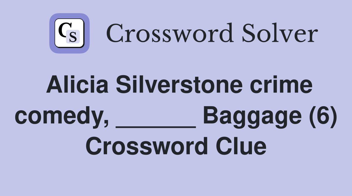 Alicia Silverstone crime comedy, ______ Baggage (6) Crossword Clue