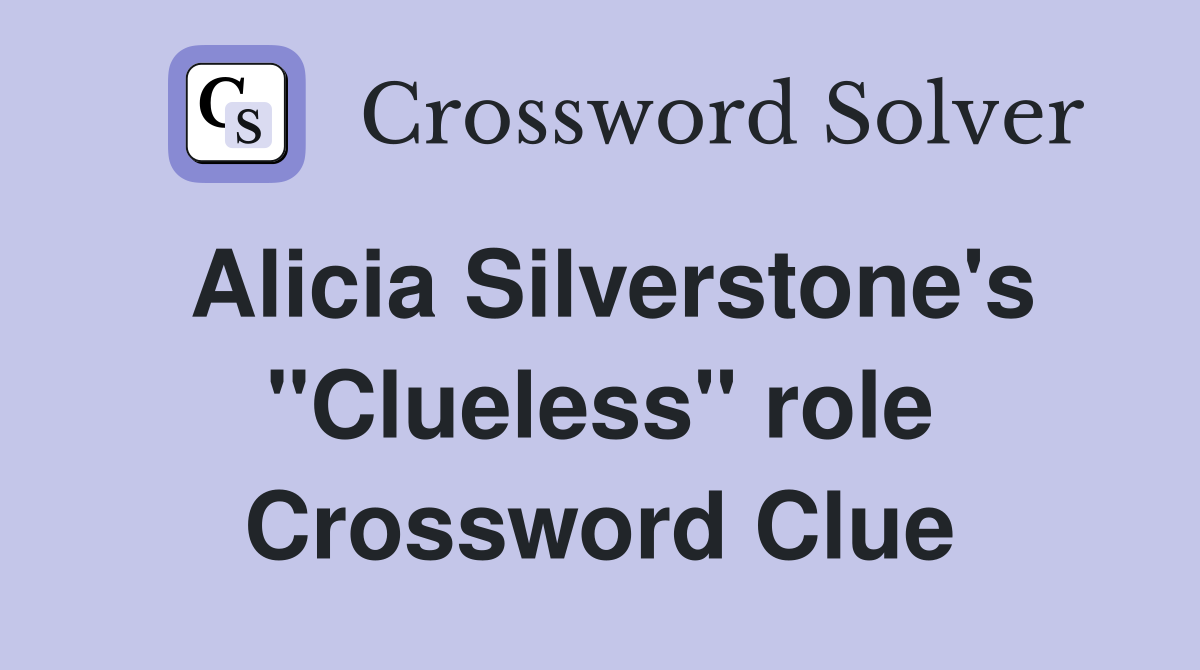 Alicia Silverstone's "Clueless" role Crossword Clue