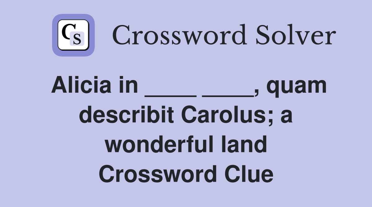 Alicia in ____ ____, quam describit Carolus; a wonderful land Crossword Clue
