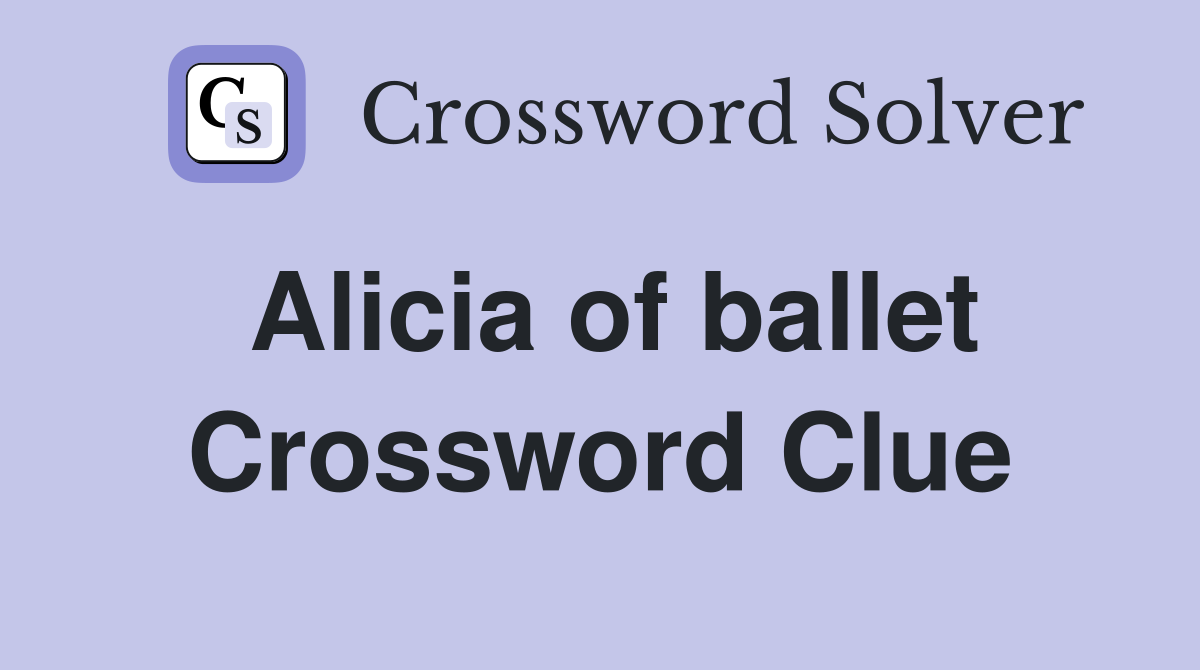 Alicia of ballet Crossword Clue