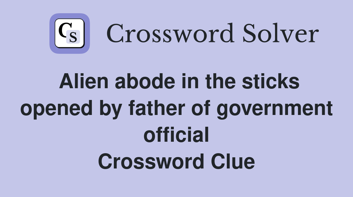 Alien abode in the sticks opened by father of government official Crossword Clue