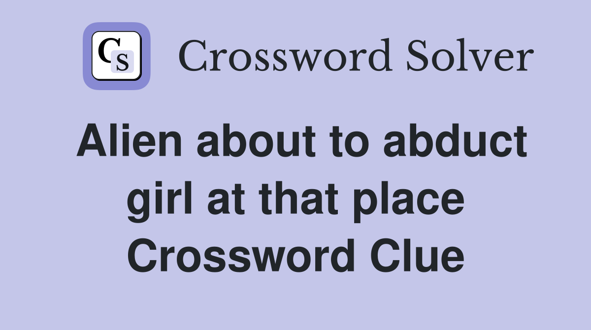 Alien about to abduct girl at that place Crossword Clue