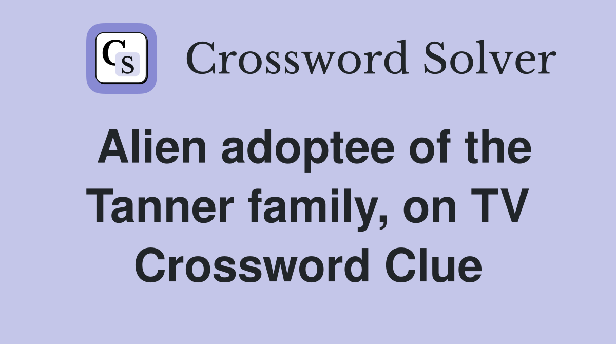 Alien adoptee of the Tanner family, on TV Crossword Clue