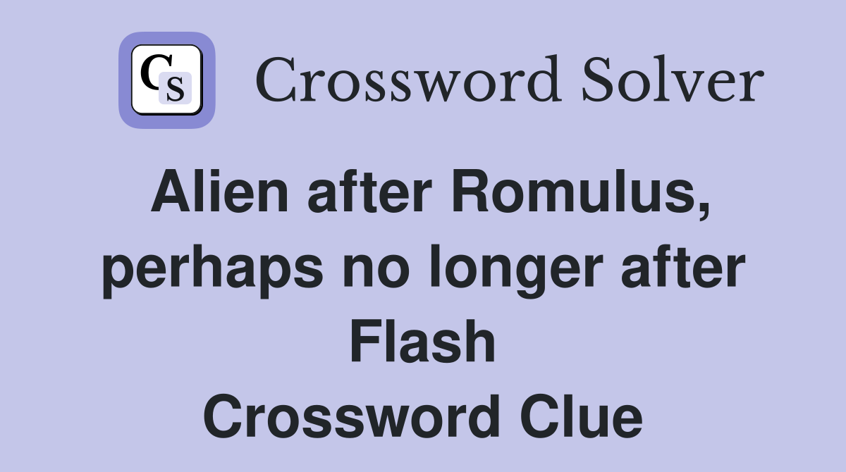 Alien after Romulus, perhaps no longer after Flash Crossword Clue
