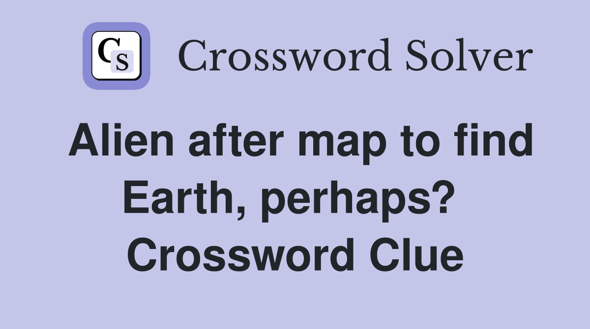 Alien after map to find Earth, perhaps?  Crossword Clue
