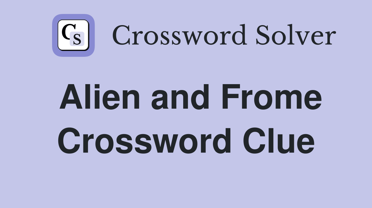 Alien and Frome Crossword Clue