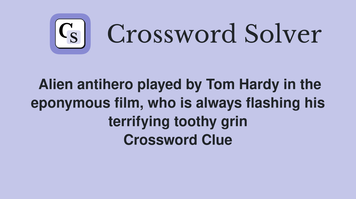 Alien antihero played by Tom Hardy in the eponymous film, who is always flashing his terrifying toothy grin Crossword Clue