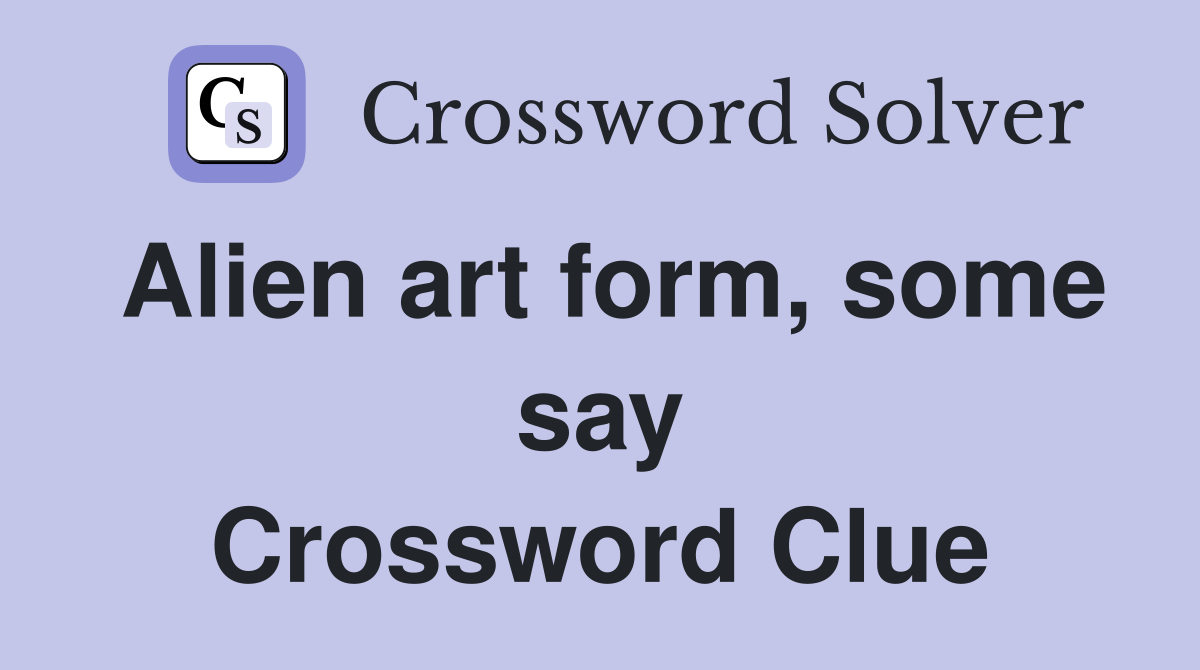 Alien art form, some say Crossword Clue