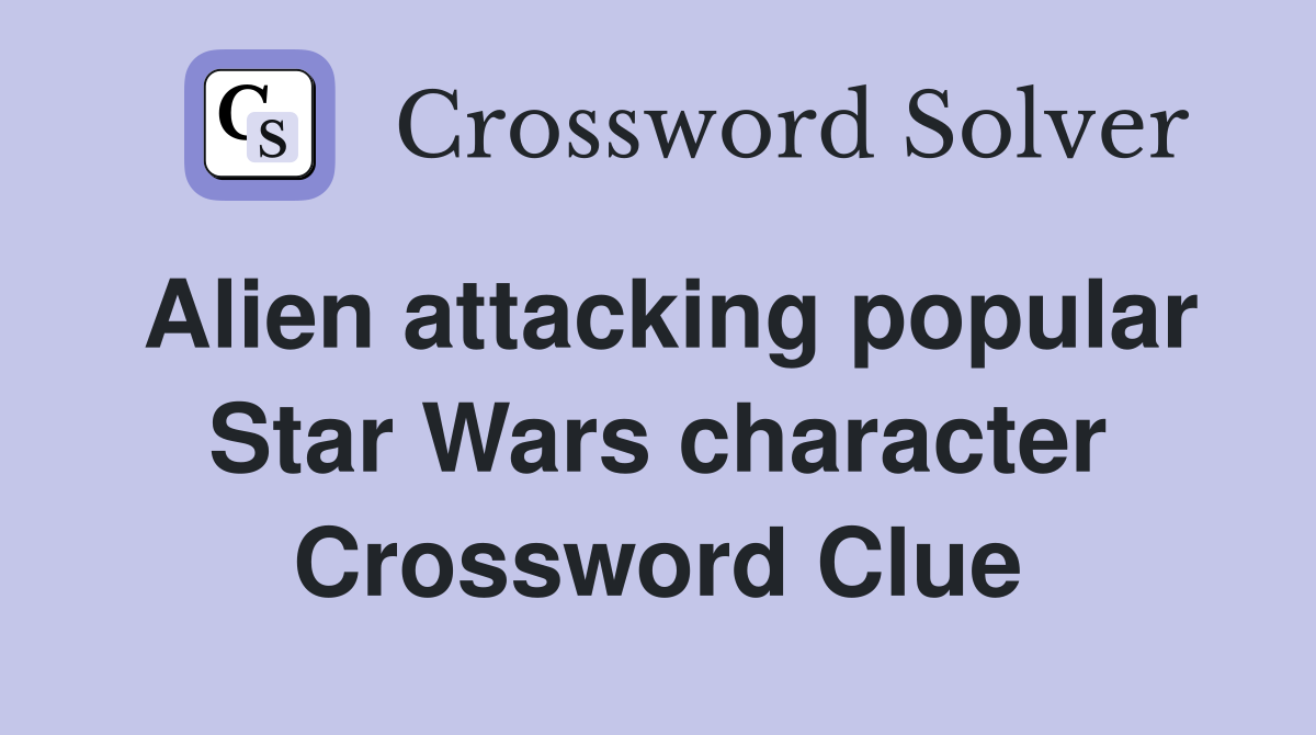 Alien attacking popular Star Wars character Crossword Clue