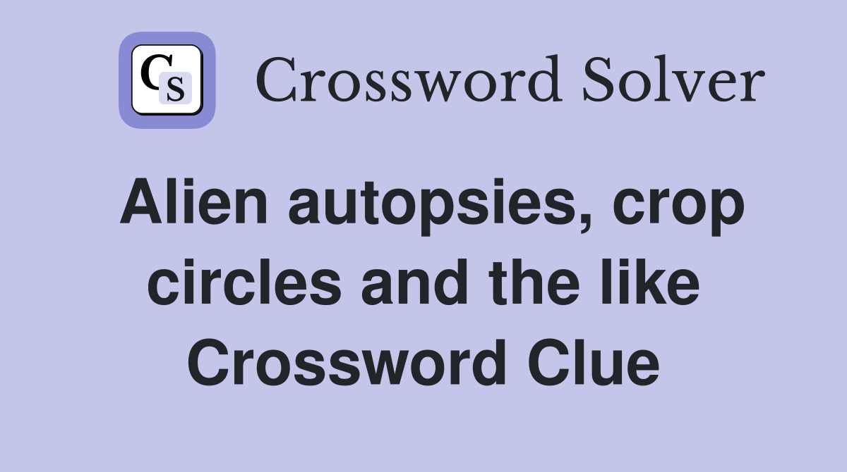 Alien autopsies, crop circles and the like Crossword Clue