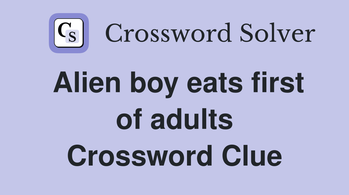 Alien boy eats first of adults Crossword Clue