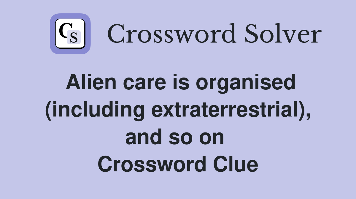 Alien care is organised (including extraterrestrial), and so on  Crossword Clue
