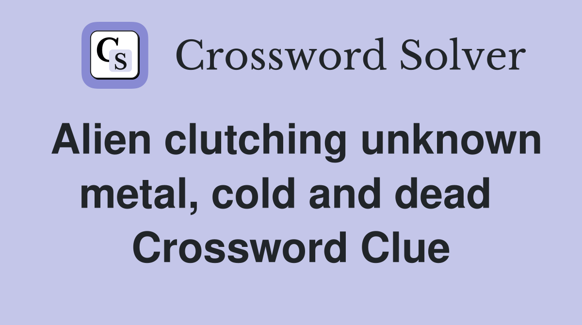 Alien clutching unknown metal, cold and dead  Crossword Clue