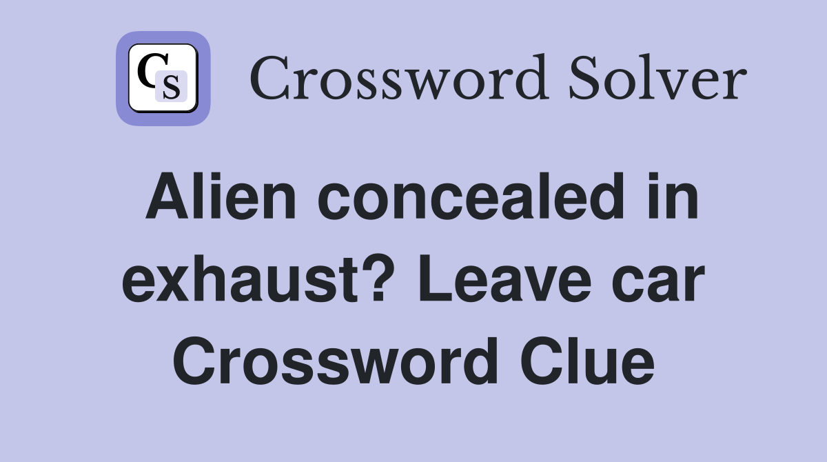Alien concealed in exhaust? Leave car Crossword Clue
