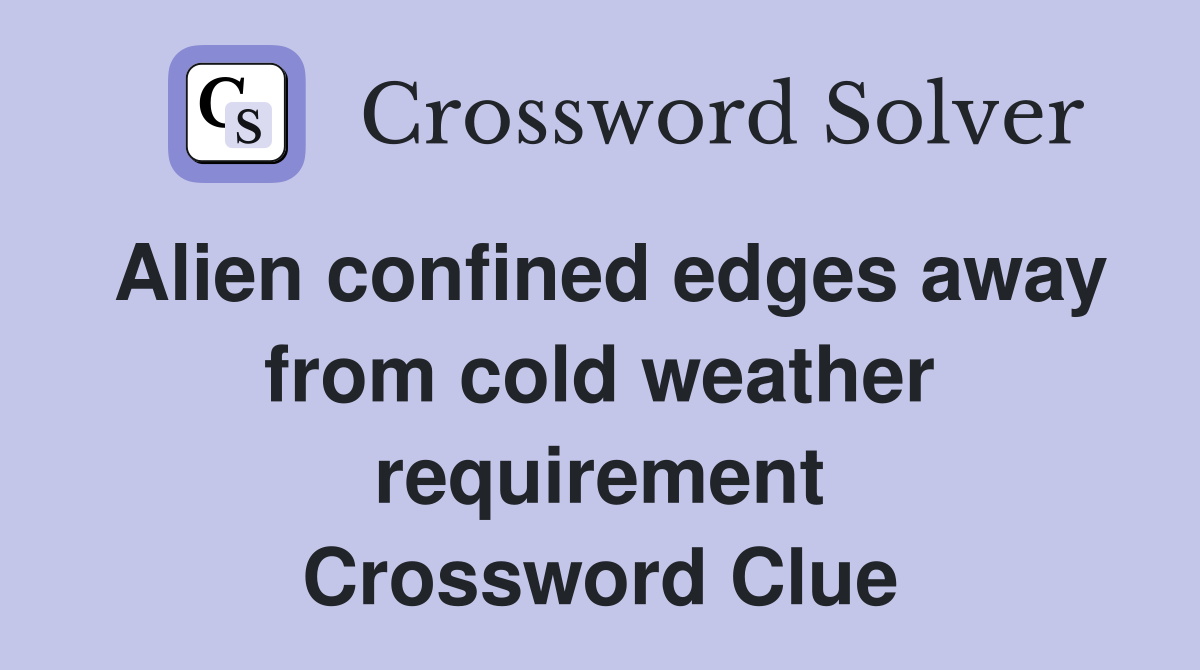 Alien confined edges away from cold weather requirement Crossword Clue