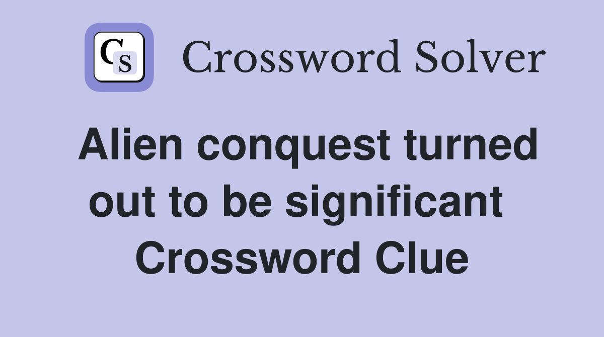 Alien conquest turned out to be significant  Crossword Clue