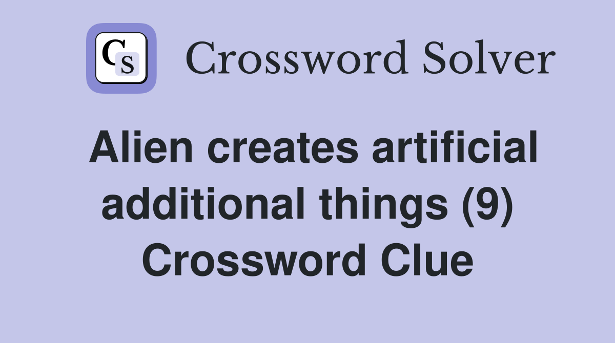 Alien creates artificial additional things (9) Crossword Clue