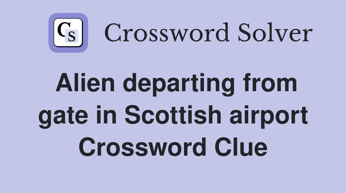 Alien departing from gate in Scottish airport Crossword Clue