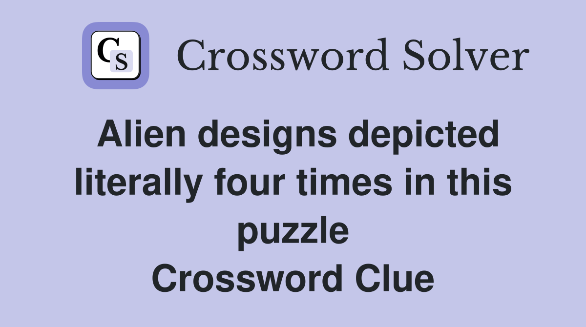 Alien designs depicted literally four times in this puzzle Crossword Clue