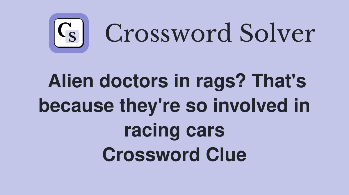 Alien doctors in rags? That's because they're so involved in racing cars Crossword Clue