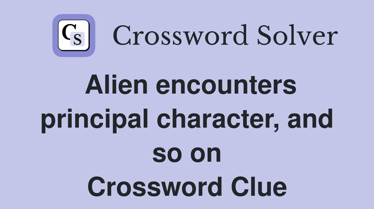 Alien encounters principal character, and so on Crossword Clue