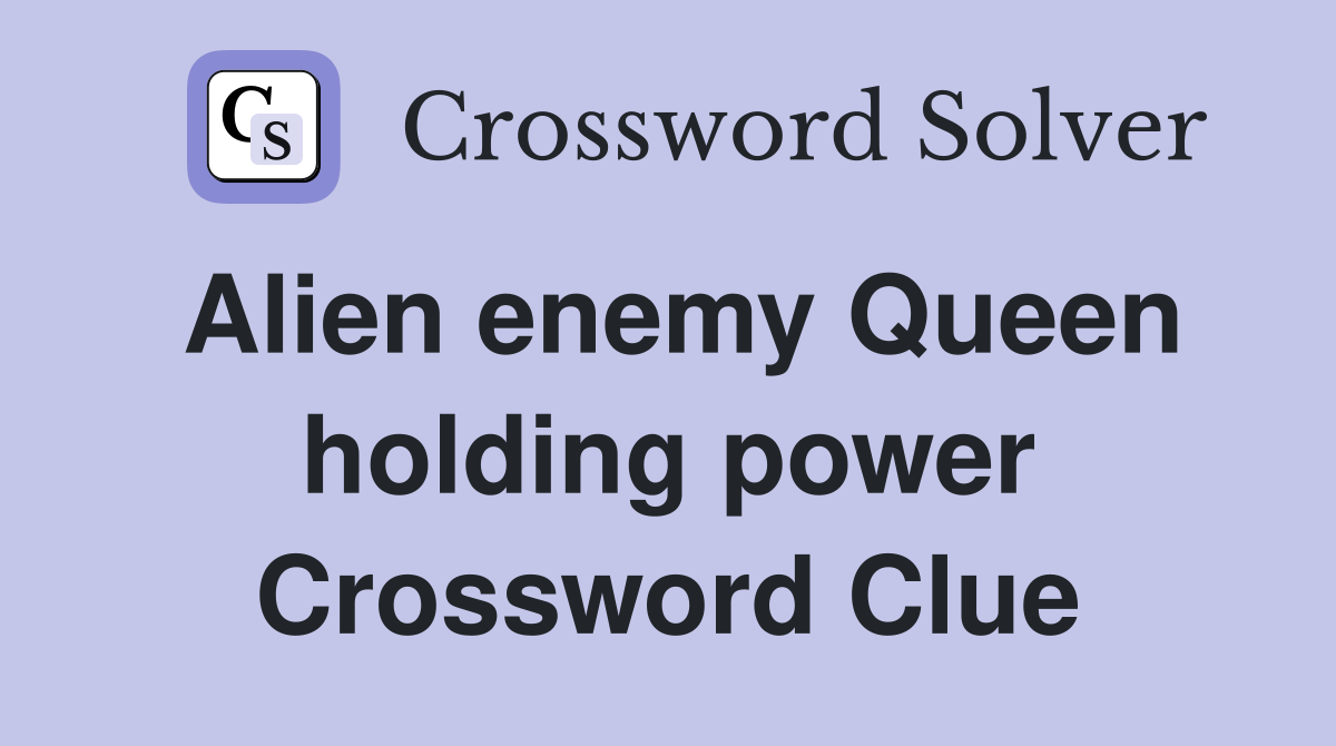 Alien enemy Queen holding power Crossword Clue