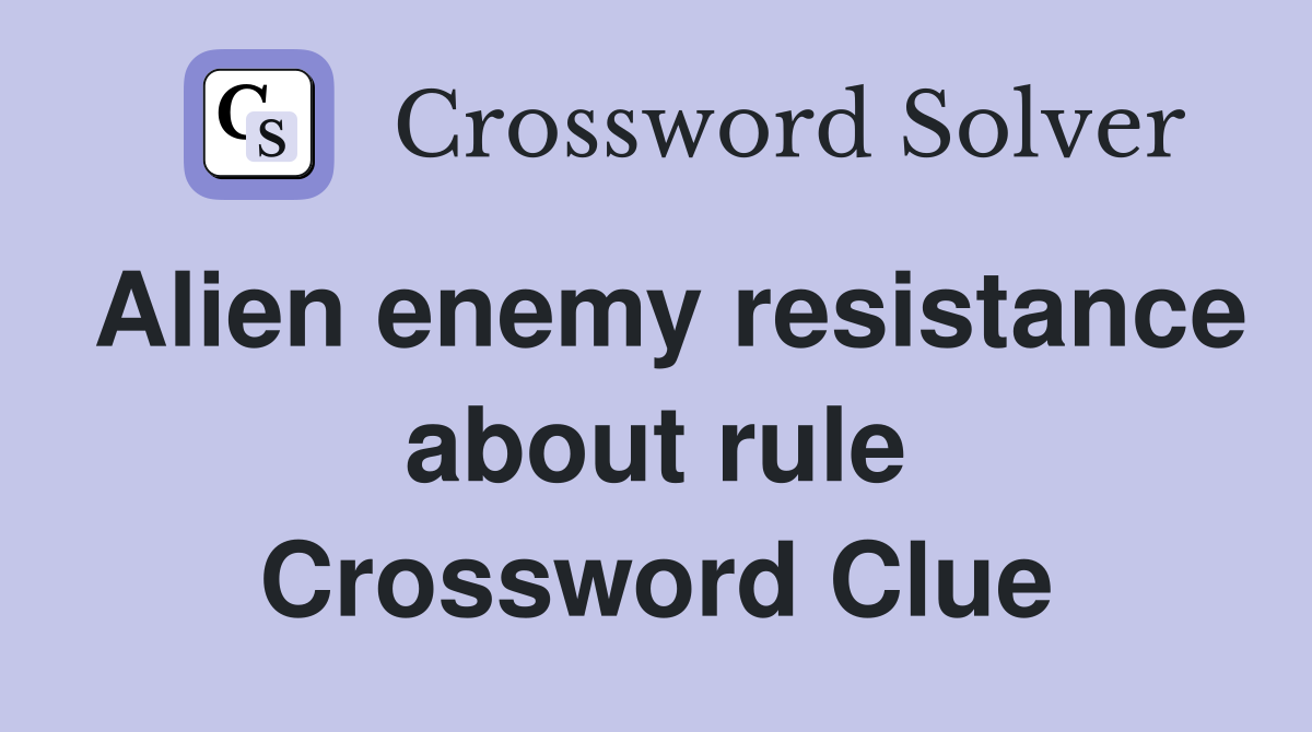 Alien enemy resistance about rule Crossword Clue