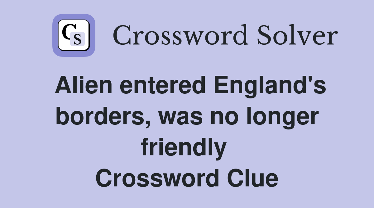 Alien entered England's borders, was no longer friendly  Crossword Clue