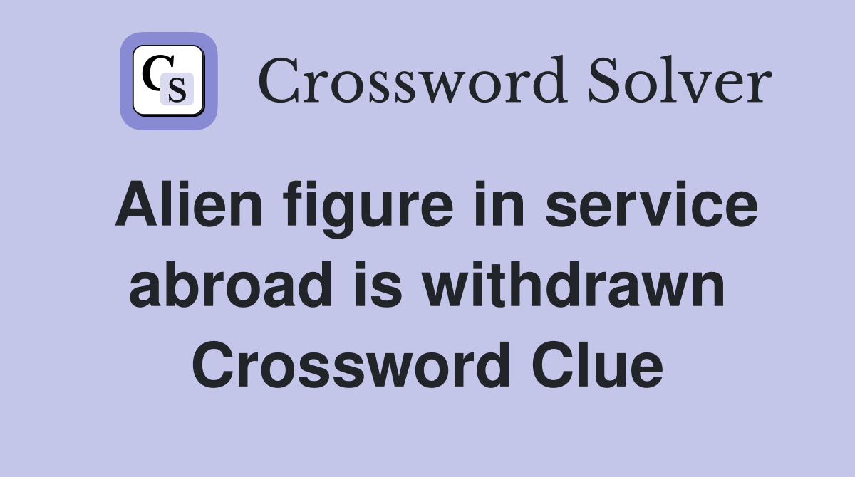 Alien figure in service abroad is withdrawn Crossword Clue