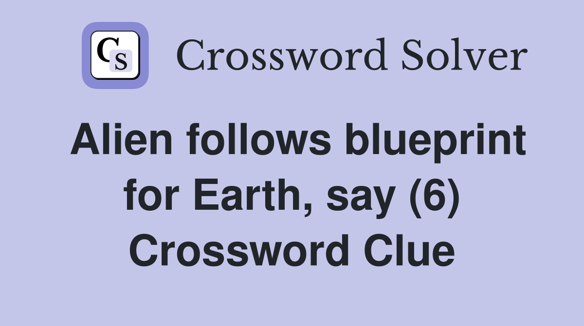 Alien follows blueprint for Earth, say (6) Crossword Clue