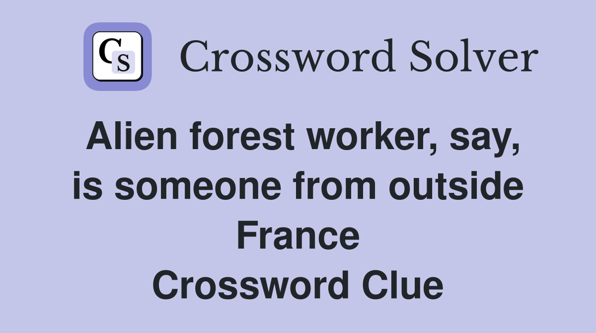 Alien forest worker, say, is someone from outside France Crossword Clue
