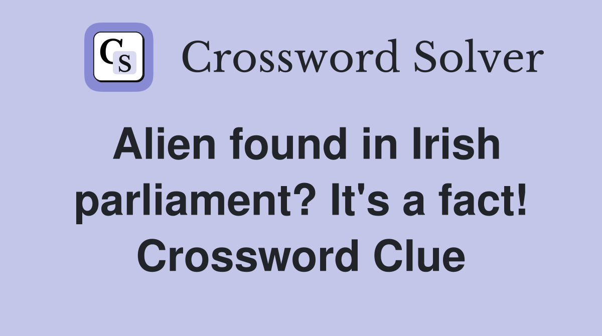 Alien found in Irish parliament? It's a fact! Crossword Clue