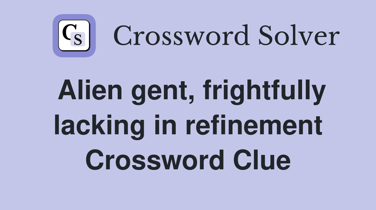 Alien gent, frightfully lacking in refinement Crossword Clue