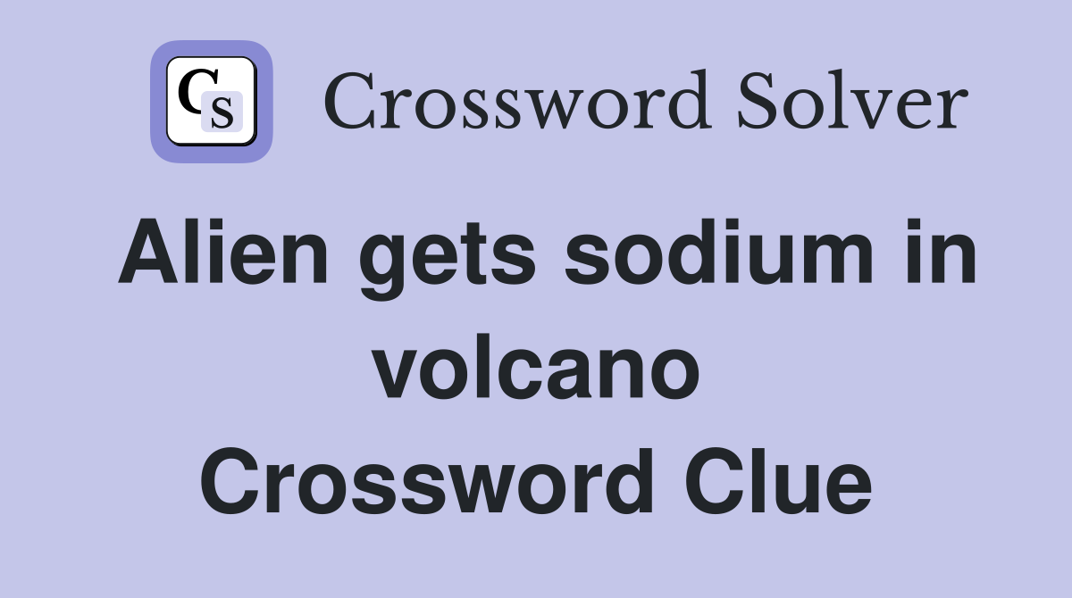 Alien gets sodium in volcano Crossword Clue