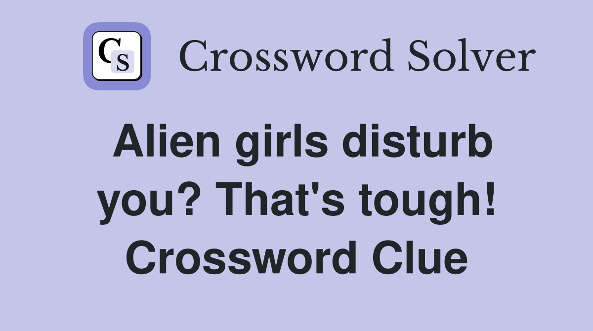 Alien girls disturb you? That's tough! Crossword Clue
