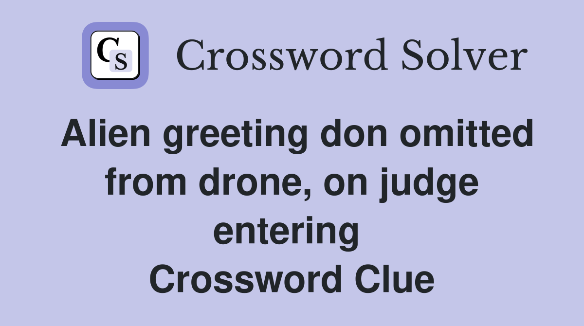 Alien greeting don omitted from drone, on judge entering  Crossword Clue