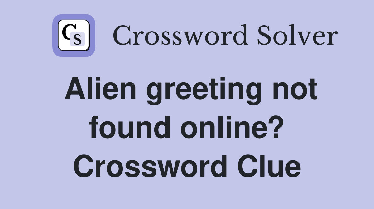 Alien greeting not found online? Crossword Clue