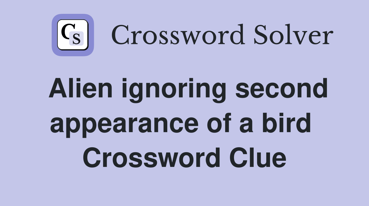 Alien ignoring second appearance of a bird  Crossword Clue