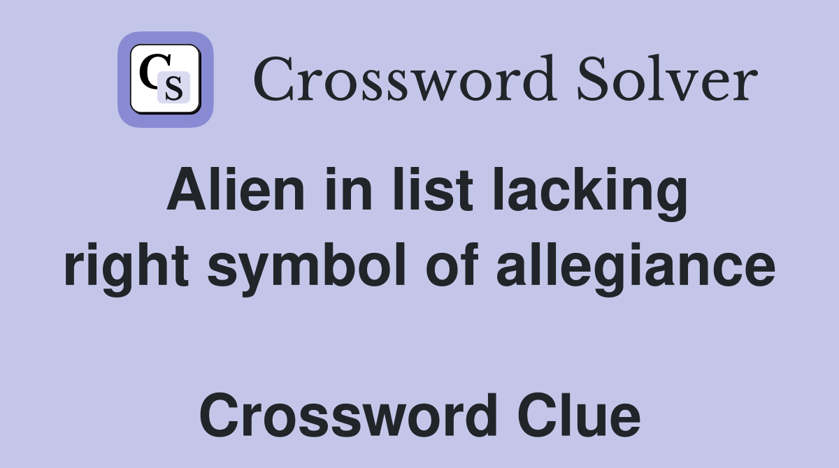 Alien in list lacking right symbol of allegiance  Crossword Clue