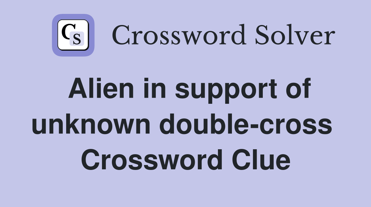 Alien in support of unknown double-cross  Crossword Clue