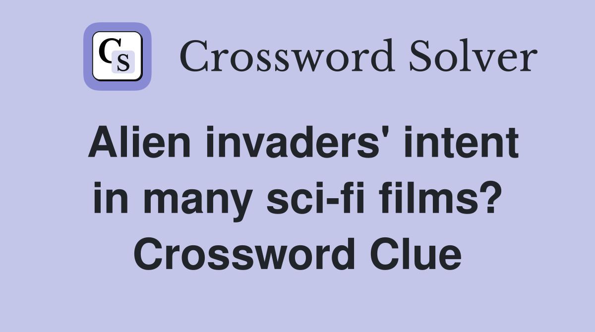 Alien invaders' intent in many sci-fi films? Crossword Clue