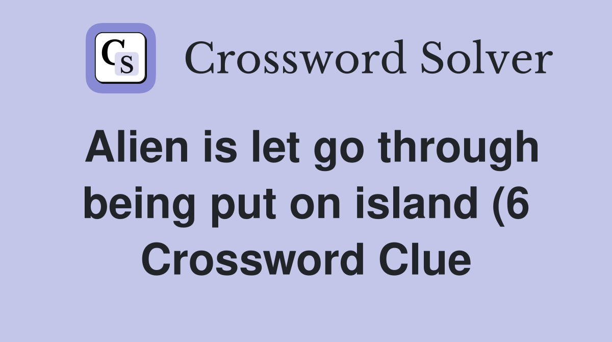 Alien is let go through being put on island (6) Crossword Clue Alien is let go through being put on island (6) Crossword Clue