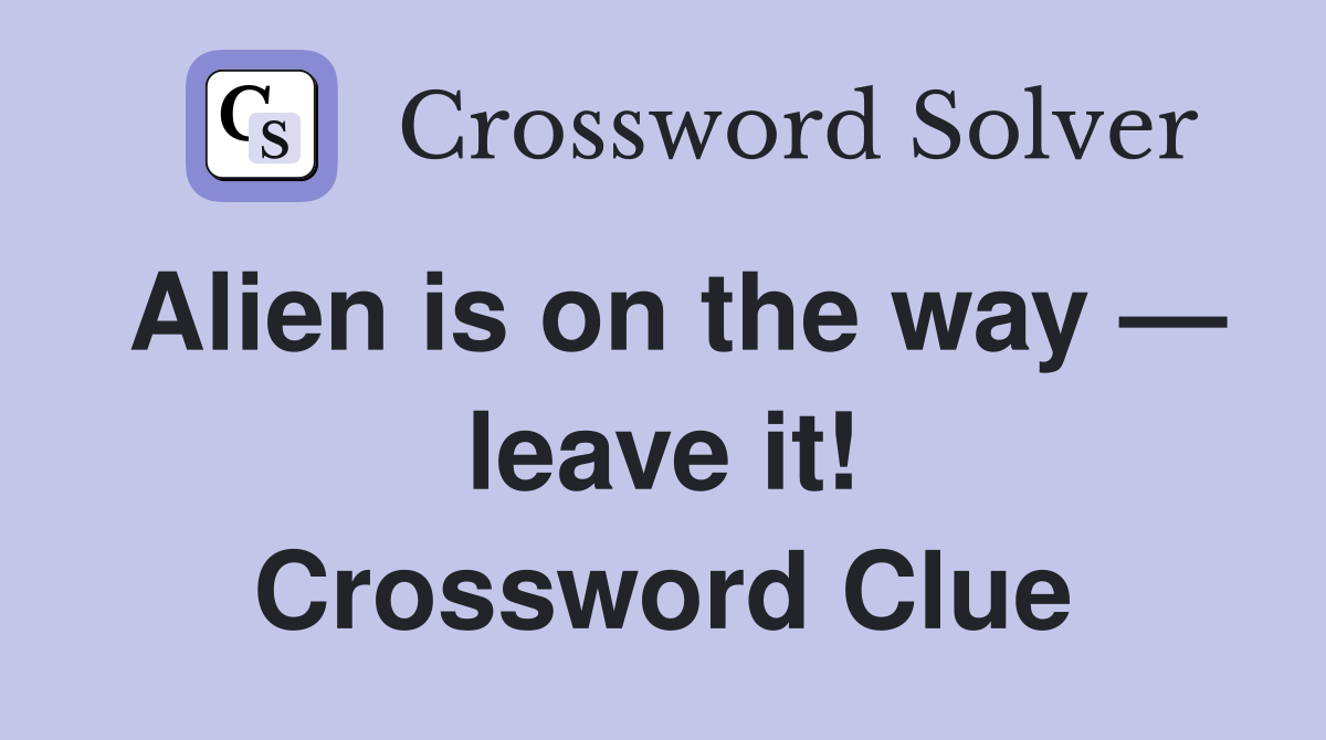 Alien is on the way — leave it! Crossword Clue