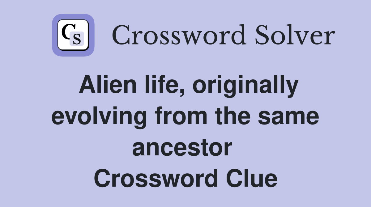 Alien life, originally evolving from the same ancestor  Crossword Clue