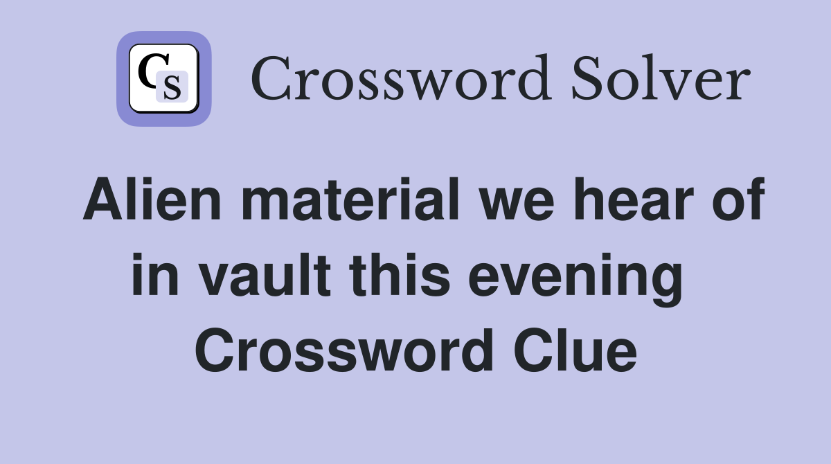 Alien material we hear of in vault this evening  Crossword Clue