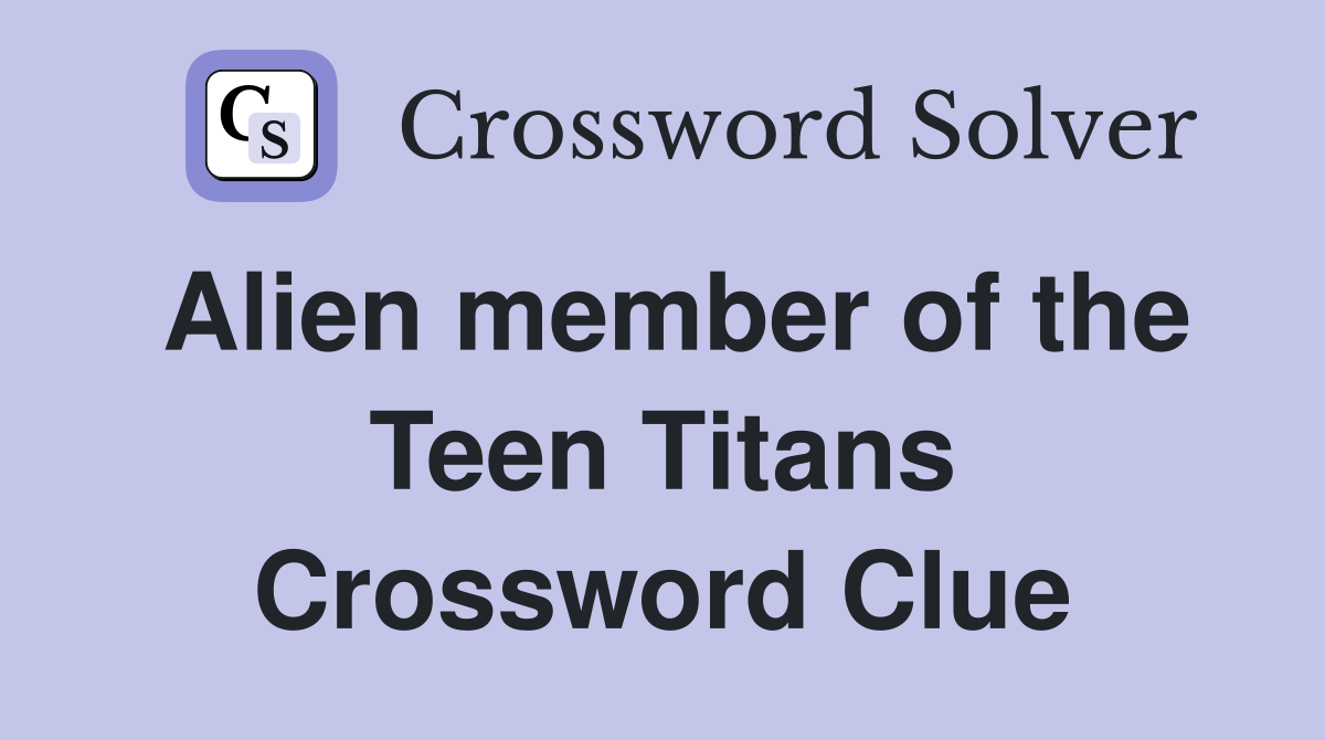 Alien member of the Teen Titans Crossword Clue